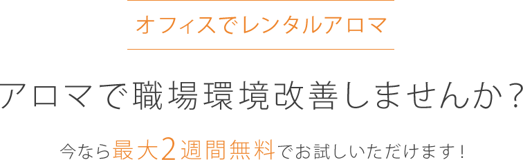 オフィスでレンタルアロマ アロマで職場環境改善しませんか? 今なら最大2週間無料でお試しいただけます!