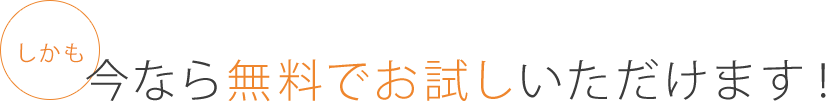 しかも今なら無料でお試しいただけます!