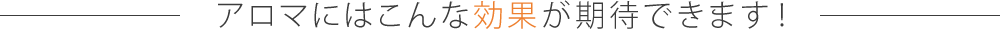 アロマにはこんな効果が期待できます!