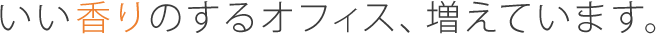 いい香りのするオフィス、増えています。